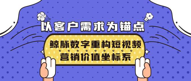 以客户需求为锚点鲸脉数字重构短视频营销价值坐标系